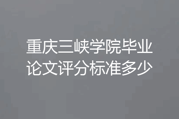 重庆三峡学院毕业论文评分标准多少