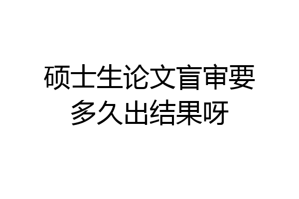 硕士生论文盲审要多久出结果呀