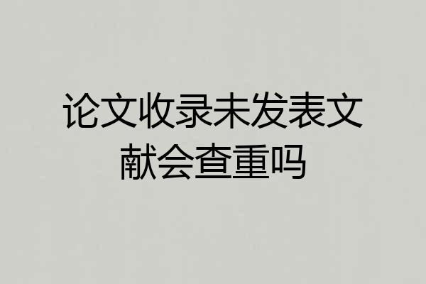 论文收录未发表文献会查重吗