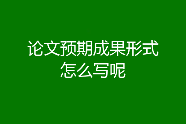 论文预期成果形式怎么写呢