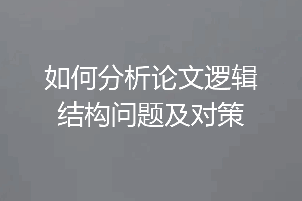 如何分析论文逻辑结构问题及对策