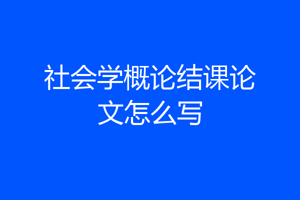 社会学概论结课论文怎么写