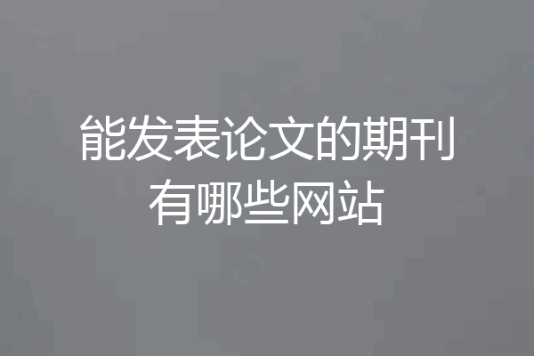 能发表论文的期刊有哪些网站