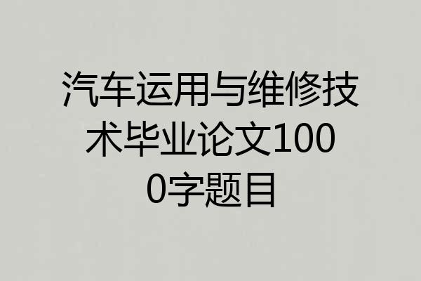 汽车运用与维修技术毕业论文1000字题目