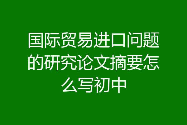 国际贸易进口问题的研究论文摘要怎么写初中