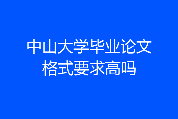 中山大学毕业论文格式要求高吗