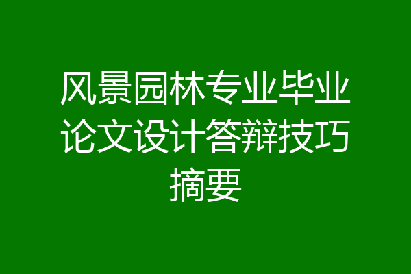 风景园林专业毕业论文设计答辩技巧摘要