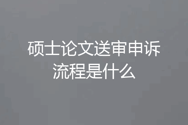 硕士论文送审申诉流程是什么