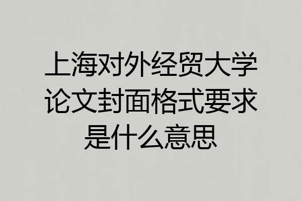 上海对外经贸大学论文封面格式要求是什么意思