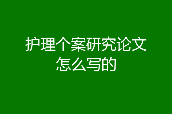 护理个案研究论文怎么写的
