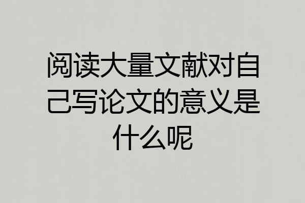 阅读大量文献对自己写论文的意义是什么呢