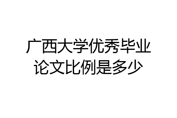 广西大学优秀毕业论文比例是多少