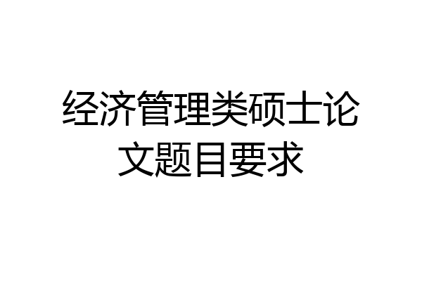 经济管理类硕士论文题目要求