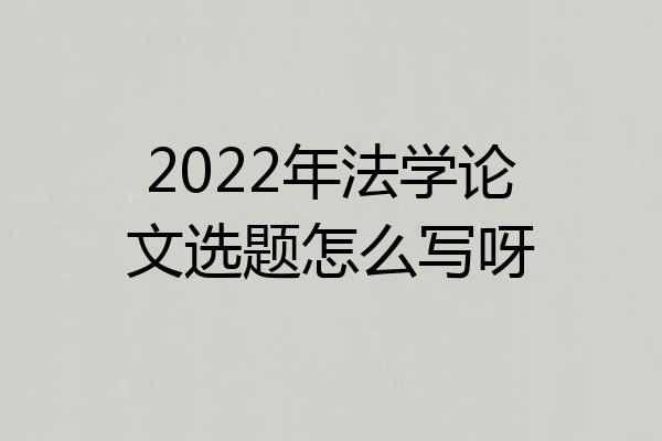 2022年法学论文选题怎么写呀