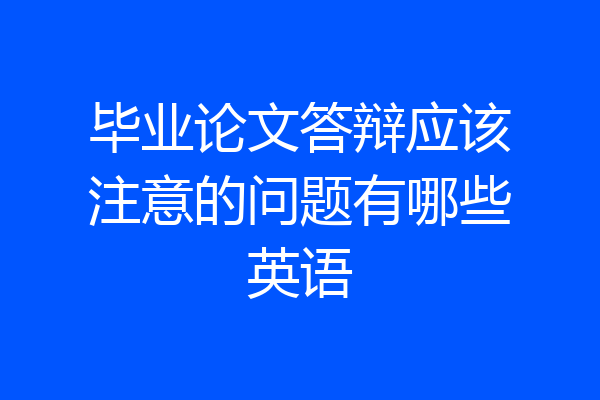毕业论文答辩应该注意的问题有哪些英语