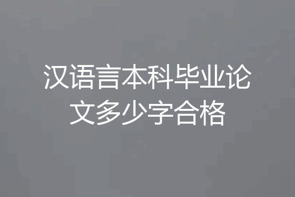 汉语言本科毕业论文多少字合格