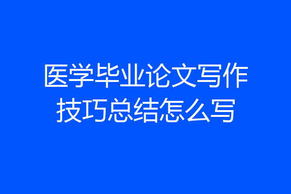 医学毕业论文写作技巧总结怎么写