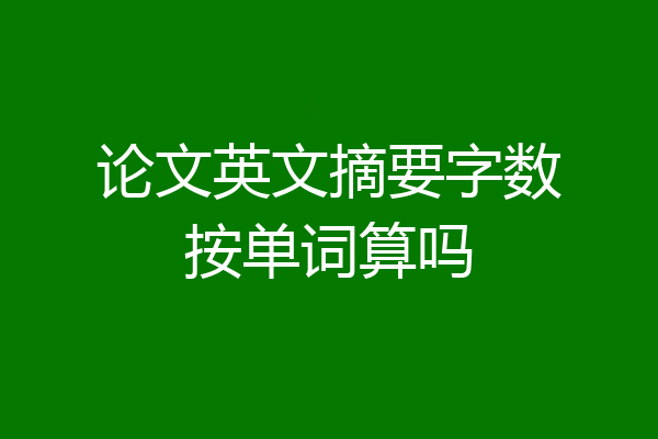 论文英文摘要字数按单词算吗