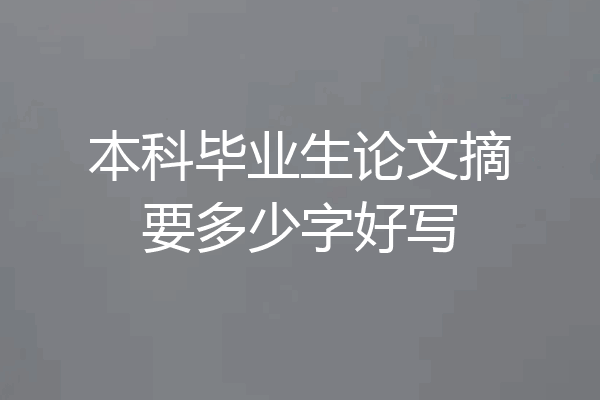 本科毕业生论文摘要多少字好写