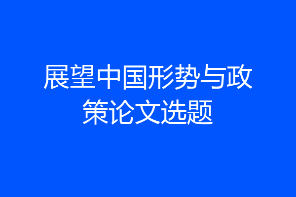 展望中国形势与政策论文选题