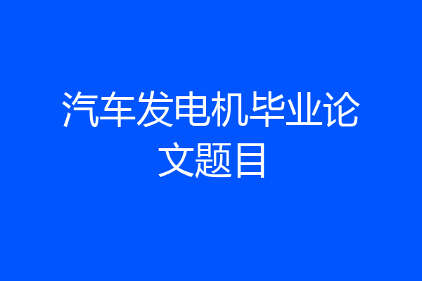 汽车发电机毕业论文题目
