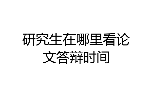 研究生在哪里看论文答辩时间