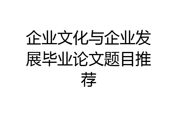 企业文化与企业发展毕业论文题目推荐