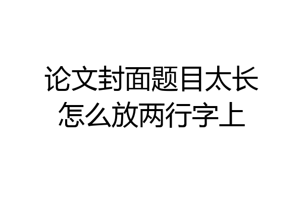 论文封面题目太长怎么放两行字上