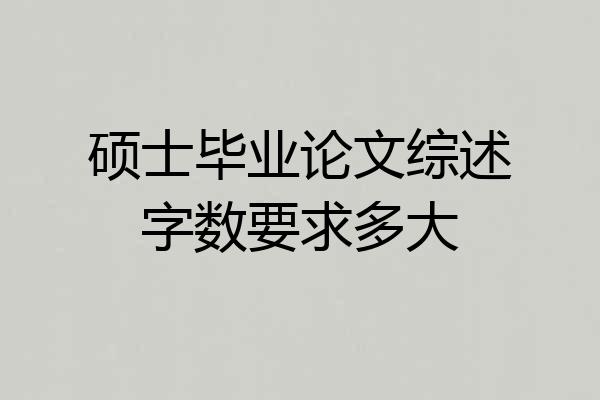 硕士毕业论文综述字数要求多大