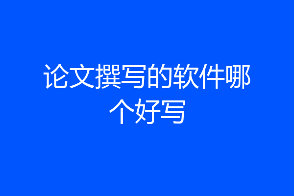 论文撰写的软件哪个好写