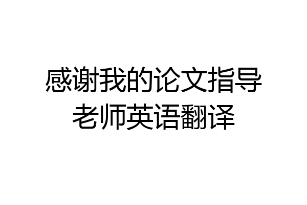 感谢我的论文指导老师英语翻译