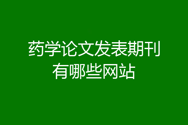 药学论文发表期刊有哪些网站