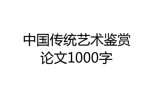 中国传统艺术鉴赏论文1000字