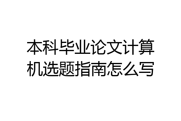 本科毕业论文计算机选题指南怎么写