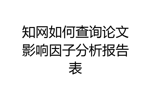 知网如何查询论文影响因子分析报告表