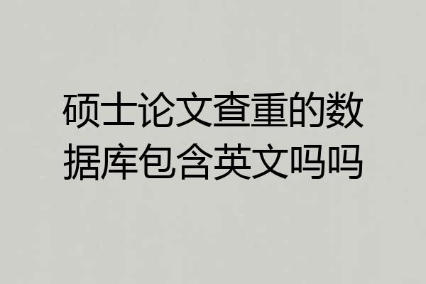 硕士论文查重的数据库包含英文吗吗