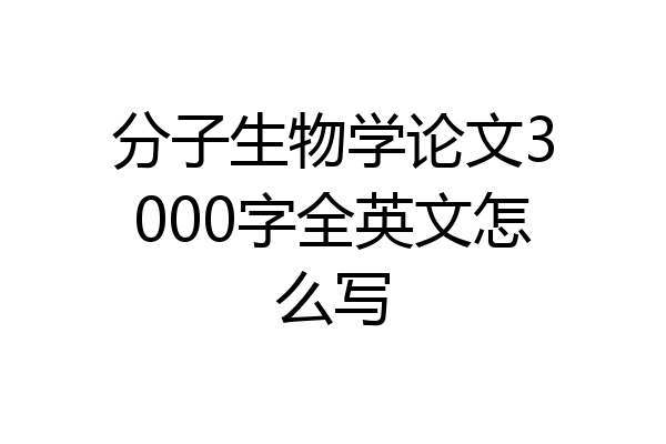 分子生物学论文3000字全英文怎么写