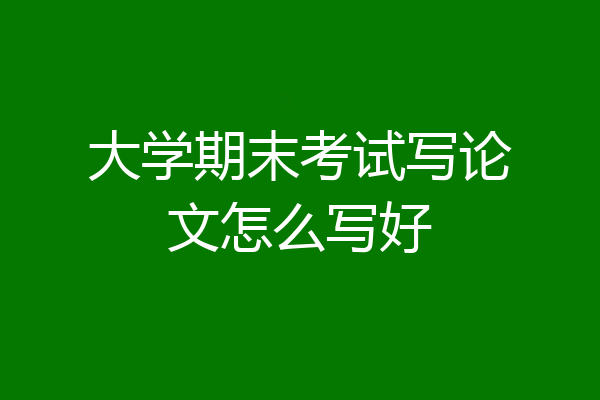 大学期末考试写论文怎么写好