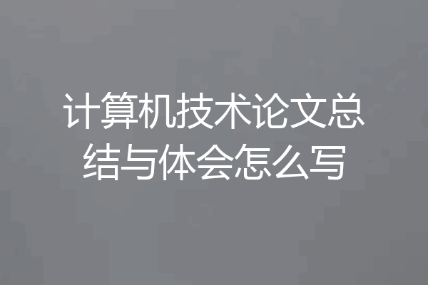 计算机技术论文总结与体会怎么写