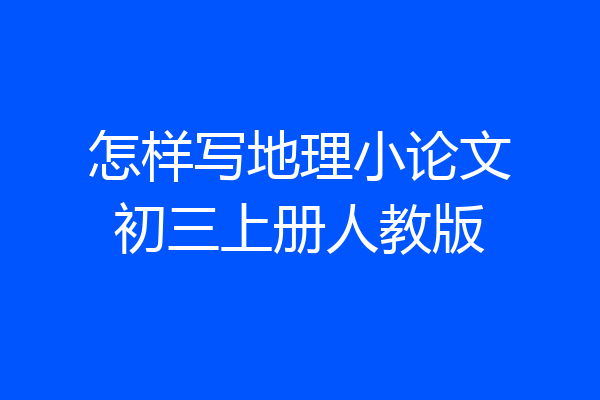 怎样写地理小论文初三上册人教版
