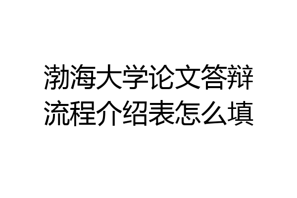 渤海大学论文答辩流程介绍表怎么填