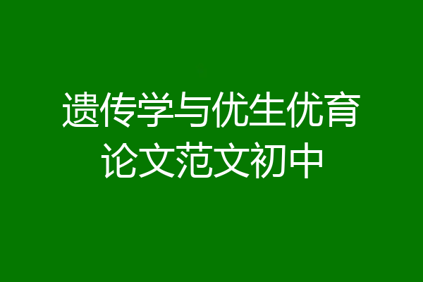 遗传学与优生优育论文范文初中