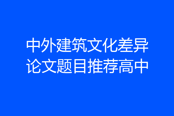 中外建筑文化差异论文题目推荐高中