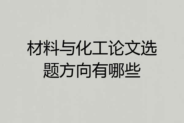 材料与化工论文选题方向有哪些