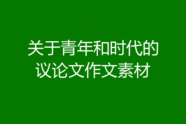 关于青年和时代的议论文作文素材