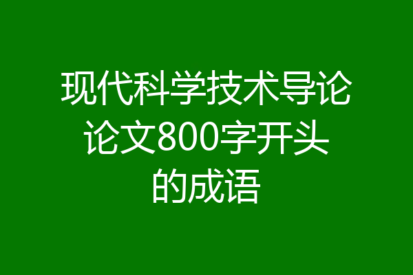 现代科学技术导论论文800字开头的成语