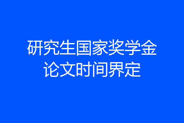 研究生国家奖学金论文时间界定