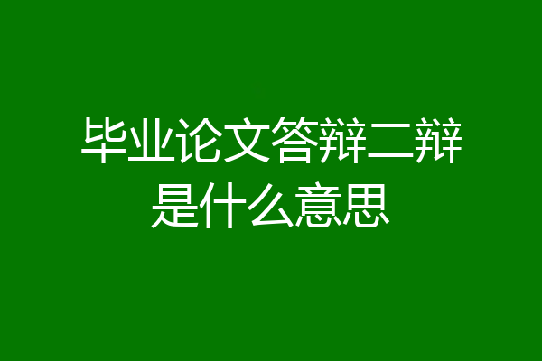 毕业论文答辩二辩是什么意思