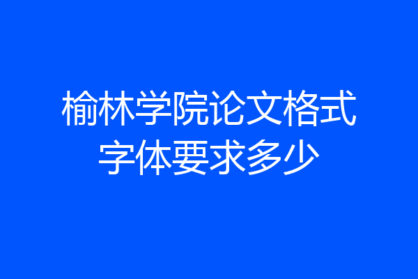 榆林学院论文格式字体要求多少