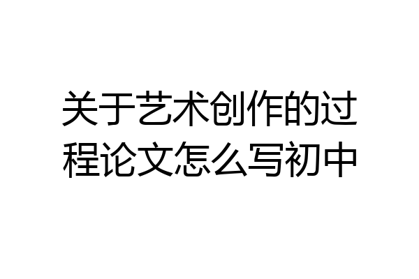 关于艺术创作的过程论文怎么写初中